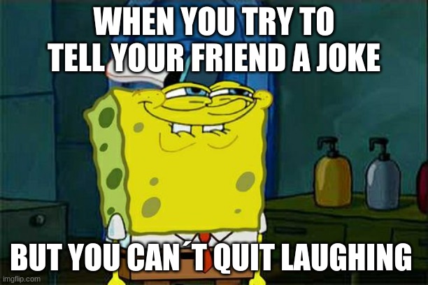 Don't You Squidward | WHEN YOU TRY TO TELL YOUR FRIEND A JOKE; BUT YOU CAN´T QUIT LAUGHING | image tagged in memes,dont you squidward | made w/ Imgflip meme maker