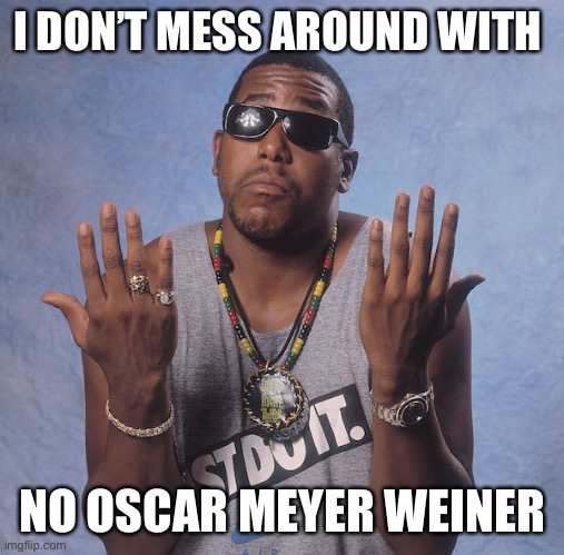 tone loc | I DON’T MESS AROUND WITH; NO OSCAR MEYER WEINER | image tagged in tone loc | made w/ Imgflip meme maker