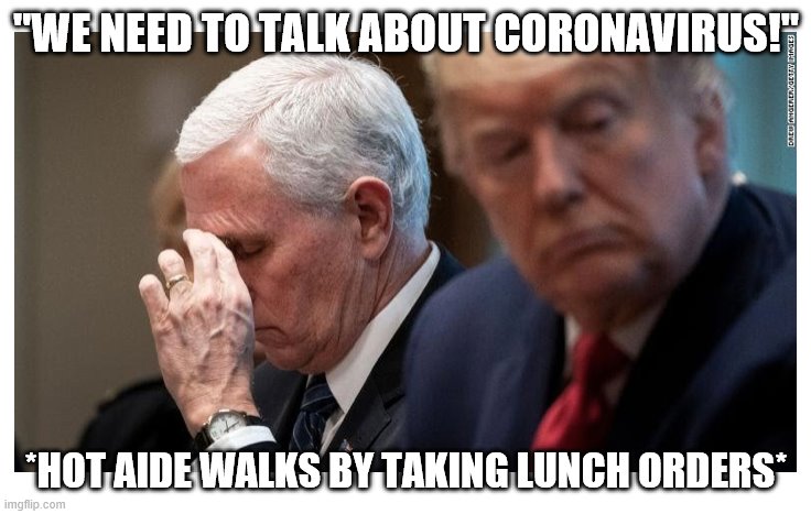 Trump, Pence, Coronavirus | "WE NEED TO TALK ABOUT CORONAVIRUS!"; *HOT AIDE WALKS BY TAKING LUNCH ORDERS* | image tagged in trump pence coronavirus | made w/ Imgflip meme maker