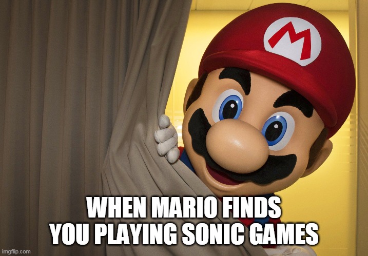 WHEN MARIO FINDS YOU PLAYING SONIC GAMES | image tagged in imgflip users | made w/ Imgflip meme maker