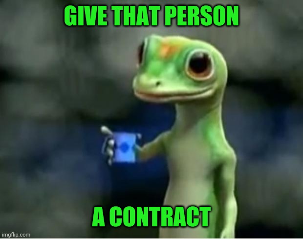 Geico Gecko | GIVE THAT PERSON A CONTRACT | image tagged in geico gecko | made w/ Imgflip meme maker