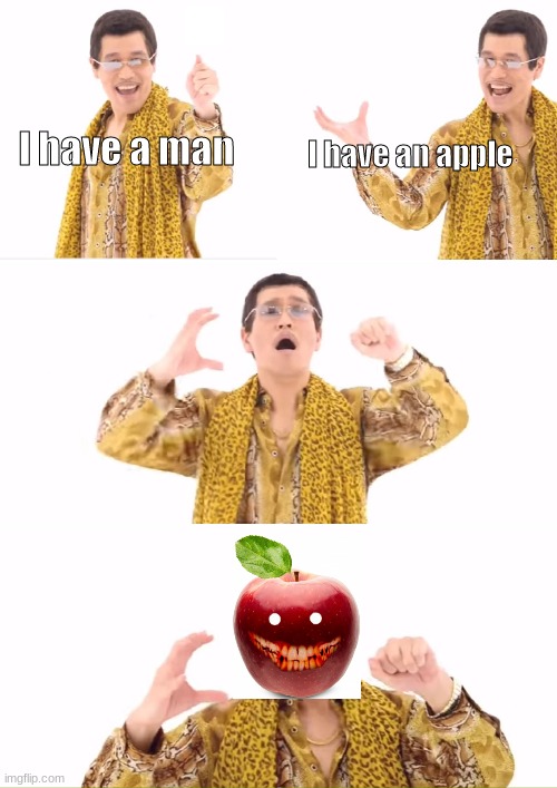 PPAP | I have a man; I have an apple | image tagged in memes,ppap | made w/ Imgflip meme maker