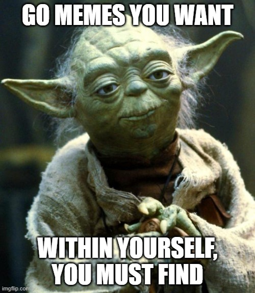 Star Wars Yoda Meme | GO MEMES YOU WANT; WITHIN YOURSELF, YOU MUST FIND | image tagged in memes,star wars yoda | made w/ Imgflip meme maker
