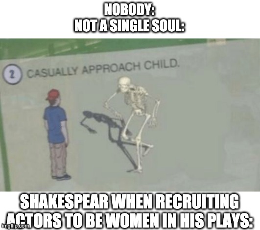 Casually Approach Child | NOBODY:
NOT A SINGLE SOUL:; SHAKESPEAR WHEN RECRUITING ACTORS TO BE WOMEN IN HIS PLAYS: | image tagged in casually approach child | made w/ Imgflip meme maker