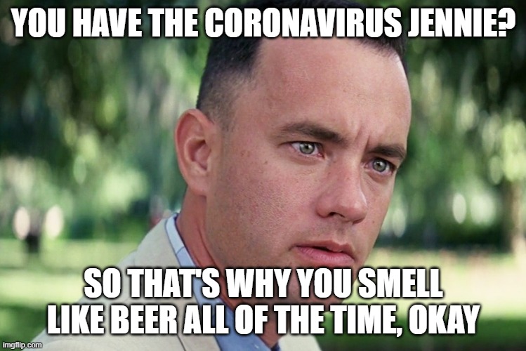 And Just Like That | YOU HAVE THE CORONAVIRUS JENNIE? SO THAT'S WHY YOU SMELL LIKE BEER ALL OF THE TIME, OKAY | image tagged in memes,and just like that | made w/ Imgflip meme maker