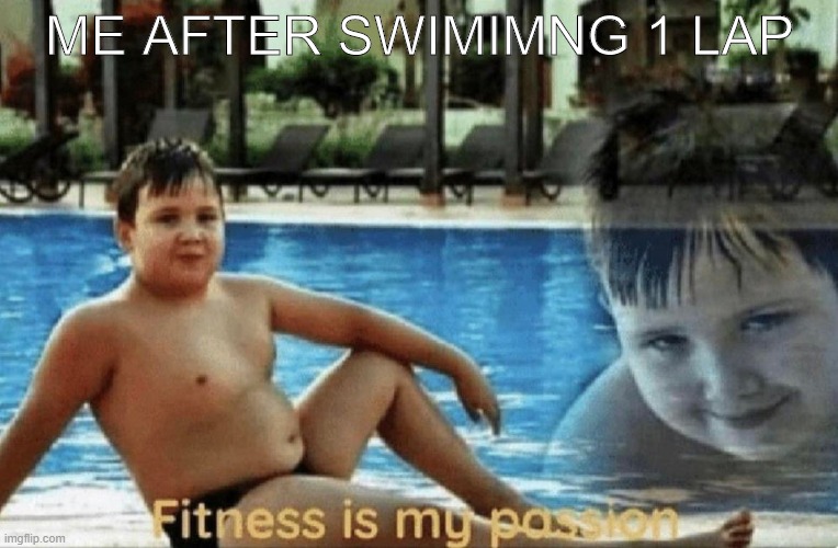 Fitness is my passion | ME AFTER SWIMIMNG 1 LAP | image tagged in fitness is my passion | made w/ Imgflip meme maker