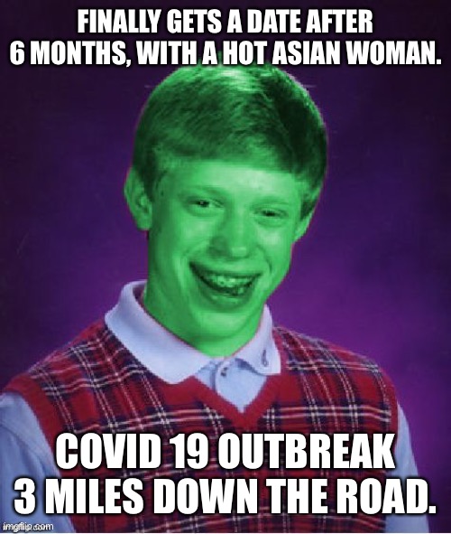 My dating luck in a shellnut | FINALLY GETS A DATE AFTER 6 MONTHS, WITH A HOT ASIAN WOMAN. COVID 19 OUTBREAK 3 MILES DOWN THE ROAD. | image tagged in bad luck brian radioactive | made w/ Imgflip meme maker