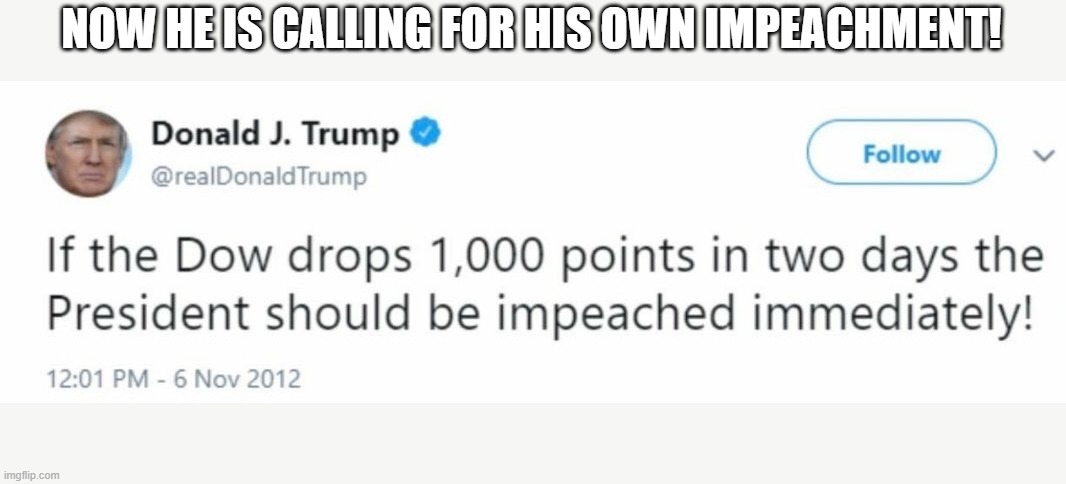 Trump, a tweet for every occasion |  NOW HE IS CALLING FOR HIS OWN IMPEACHMENT! | image tagged in donald trump,impeachment,funny,irony | made w/ Imgflip meme maker