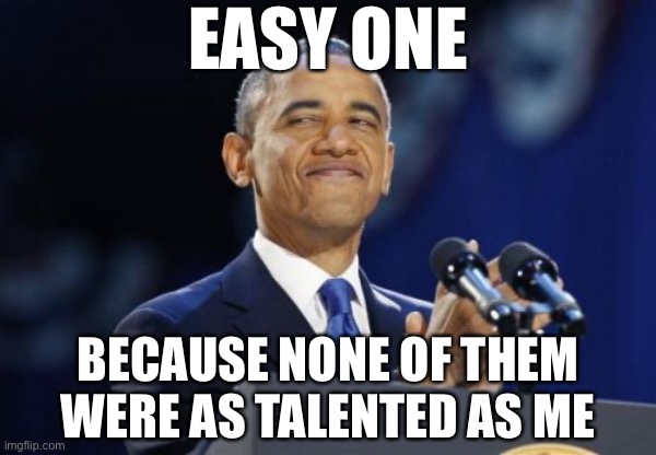 Why didn’t any of the minority candidates break through this time? | EASY ONE; BECAUSE NONE OF THEM WERE AS TALENTED AS ME | image tagged in memes,2nd term obama,democrats,democratic party,identity politics,2020 elections | made w/ Imgflip meme maker