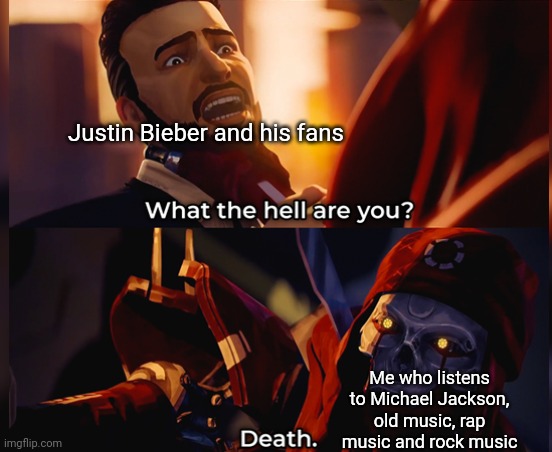 What the hell are you? Death | Justin Bieber and his fans; Me who listens to Michael Jackson, old music, rap music and rock music | image tagged in what the hell are you death | made w/ Imgflip meme maker