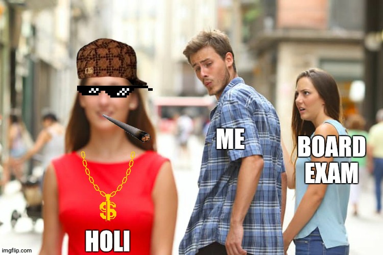 Distracted Boyfriend | ME; BOARD EXAM; HOLI | image tagged in memes,distracted boyfriend | made w/ Imgflip meme maker