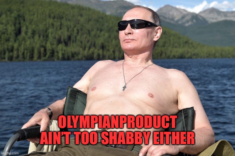 putin shirtless | OLYMPIANPRODUCT AIN’T TOO SHABBY EITHER | image tagged in putin shirtless | made w/ Imgflip meme maker