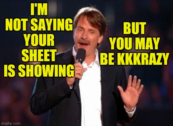 Jeff Foxworthy | I'M NOT SAYING YOUR SHEET IS SHOWING BUT YOU MAY
BE KKKRAZY | image tagged in jeff foxworthy | made w/ Imgflip meme maker