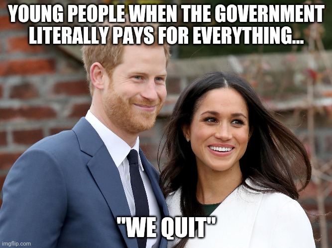 Prince Harry and Meghan | YOUNG PEOPLE WHEN THE GOVERNMENT LITERALLY PAYS FOR EVERYTHING... "WE QUIT" | image tagged in prince harry and meghan | made w/ Imgflip meme maker