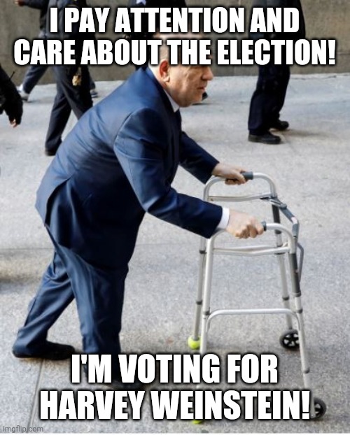 Harvey Weinstein Races | I PAY ATTENTION AND CARE ABOUT THE ELECTION! I'M VOTING FOR HARVEY WEINSTEIN! | image tagged in harvey weinstein races | made w/ Imgflip meme maker