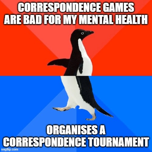 Socially Awesome Awkward Penguin Meme | CORRESPONDENCE GAMES ARE BAD FOR MY MENTAL HEALTH; ORGANISES A CORRESPONDENCE TOURNAMENT | image tagged in memes,socially awesome awkward penguin | made w/ Imgflip meme maker