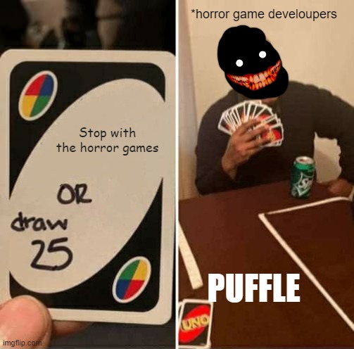 UNO Draw 25 Cards Meme | *horror game develoupers; Stop with the horror games; PUFFLE | image tagged in memes,uno draw 25 cards | made w/ Imgflip meme maker