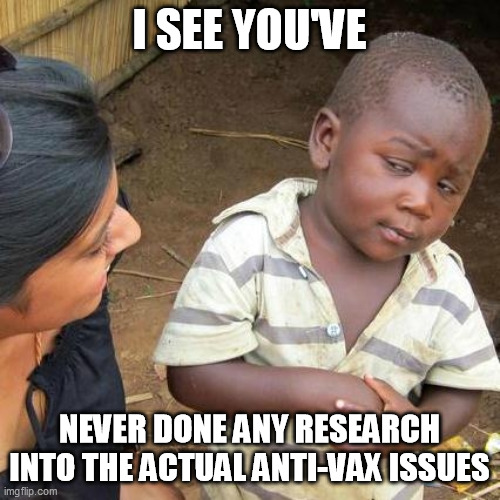 Third World Skeptical Kid Meme | I SEE YOU'VE NEVER DONE ANY RESEARCH INTO THE ACTUAL ANTI-VAX ISSUES | image tagged in memes,third world skeptical kid | made w/ Imgflip meme maker