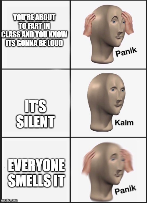 Panik Kalm Panik Meme | YOU'RE ABOUT TO FART IN CLASS AND YOU KNOW ITS GONNA BE LOUD; IT'S SILENT; EVERYONE SMELLS IT | image tagged in panik kalm | made w/ Imgflip meme maker