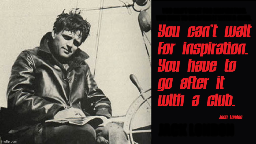 Great Jack London quote on writer's block | YOU CAN'T WAIT FOR INSPIRATION.  YOU HAVE TO GO AFTER IT WITH A CLUB. JACK LONDON | image tagged in writer's block,jack london | made w/ Imgflip meme maker