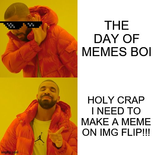 THE DAY OF MEMES BOI HOLY CRAP I NEED TO MAKE A MEME ON IMG FLIP!!! | image tagged in memes,drake hotline bling | made w/ Imgflip meme maker