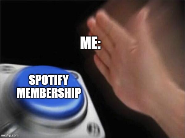 Blank Nut Button | ME:; SPOTIFY MEMBERSHIP | image tagged in memes,blank nut button | made w/ Imgflip meme maker