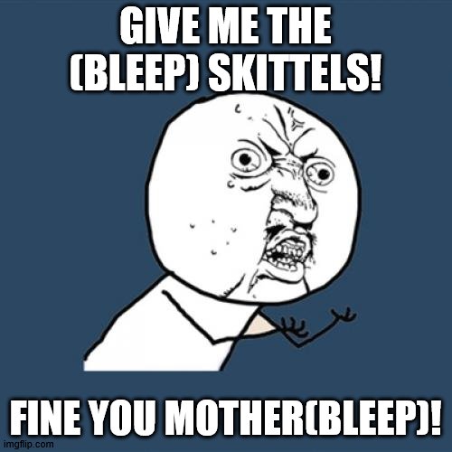 GIVE ME THE (BLEEP) SKITTELS! FINE YOU MOTHER(BLEEP)! | image tagged in memes,y u no | made w/ Imgflip meme maker