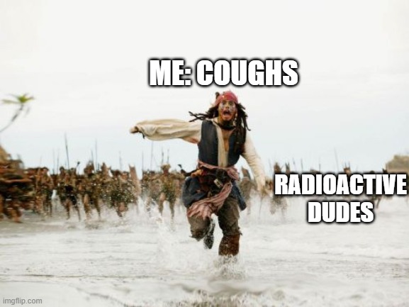 Jack Sparrow Being Chased | ME: COUGHS; RADIOACTIVE DUDES | image tagged in memes,jack sparrow being chased | made w/ Imgflip meme maker
