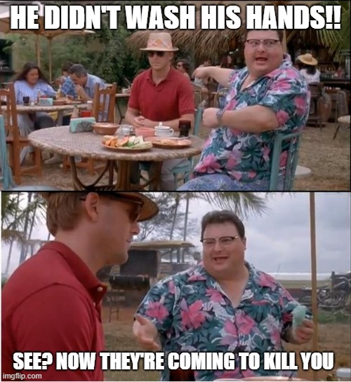 Wash The Hands | HE DIDN'T WASH HIS HANDS!! SEE? NOW THEY'RE COMING TO KILL YOU | image tagged in memes,see nobody cares,coronavirus,corona virus,shake and wash hands | made w/ Imgflip meme maker