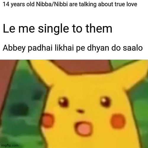 Surprised Pikachu Meme | 14 years old Nibba/Nibbi are talking about true love; Le me single to them; Abbey padhai likhai pe dhyan do saalo | image tagged in memes,surprised pikachu | made w/ Imgflip meme maker