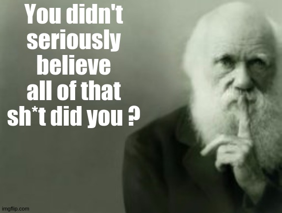 Evolution vs THE HOLY BIBLE | You didn't seriously believe all of that sh*t did you ? | image tagged in darwin,darwin award,charles darwin,human stupidity,the great awakening | made w/ Imgflip meme maker