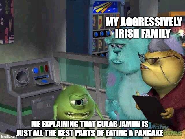 Mike wazowski trying to explain | MY AGGRESSIVELY IRISH FAMILY; ME EXPLAINING THAT GULAB JAMUN IS JUST ALL THE BEST PARTS OF EATING A PANCAKE | image tagged in mike wazowski trying to explain | made w/ Imgflip meme maker