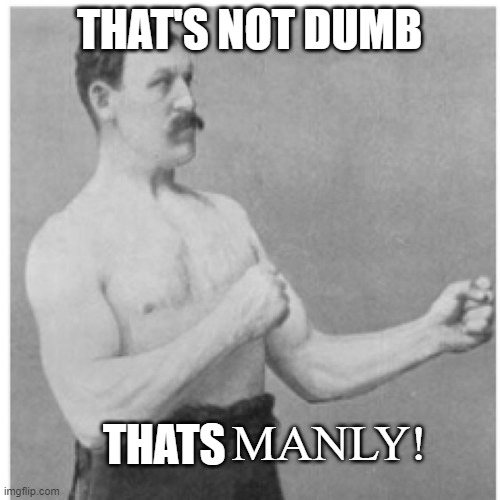 Overly Manly Man Meme | THAT'S NOT DUMB THATS MANLY! | image tagged in memes,overly manly man | made w/ Imgflip meme maker