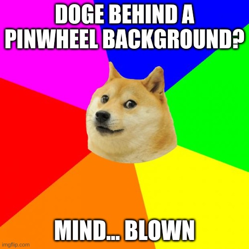 Advice Doge | DOGE BEHIND A PINWHEEL BACKGROUND? MIND... BLOWN | image tagged in memes,advice doge | made w/ Imgflip meme maker