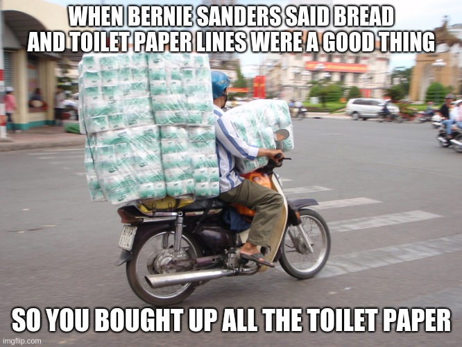 Toilet Paper | WHEN BERNIE SANDERS SAID BREAD AND TOILET PAPER LINES WERE A GOOD THING; SO YOU BOUGHT UP ALL THE TOILET PAPER | image tagged in toilet paper | made w/ Imgflip meme maker