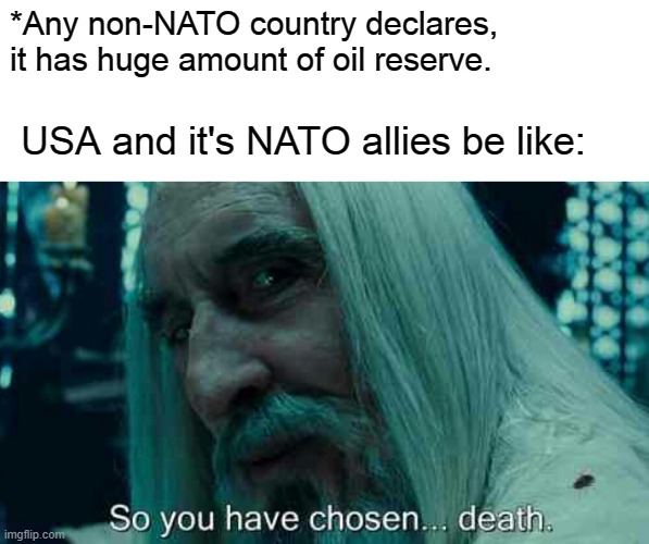 So you have chosen death | *Any non-NATO country declares, it has huge amount of oil reserve. USA and it's NATO allies be like: | image tagged in so you have chosen death | made w/ Imgflip meme maker