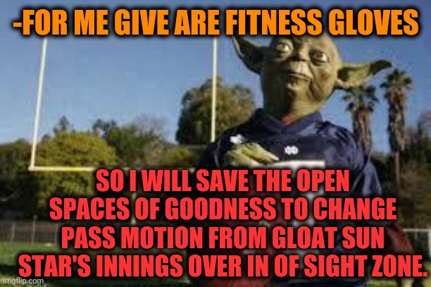 -When wisdom is dating practice as sport figure combinated IQ. |  -FOR ME GIVE ARE FITNESS GLOVES; SO I WILL SAVE THE OPEN SPACES OF GOODNESS TO CHANGE PASS MOTION FROM GLOAT SUN STAR'S INNINGS OVER IN OF SIGHT ZONE. | image tagged in yodafootball,give me the plant,yoda wisdom,football field,dancing with the stars,so true memes | made w/ Imgflip meme maker
