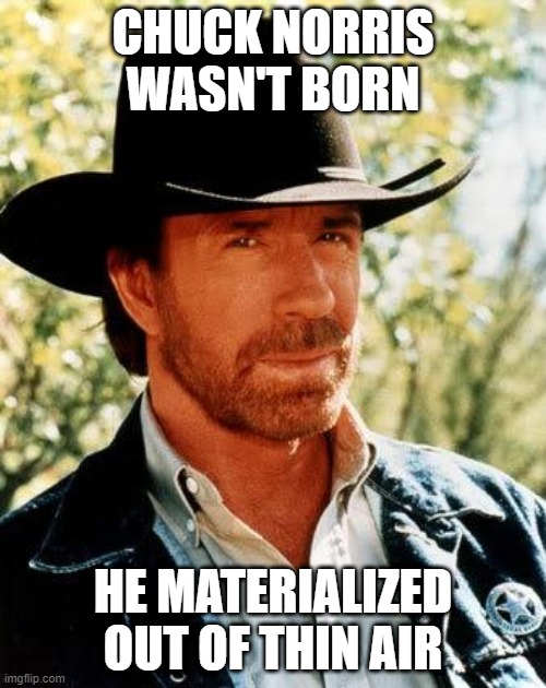 Happy 80th Birthday Chuck! | CHUCK NORRIS WASN'T BORN; HE MATERIALIZED OUT OF THIN AIR | image tagged in memes,chuck norris | made w/ Imgflip meme maker