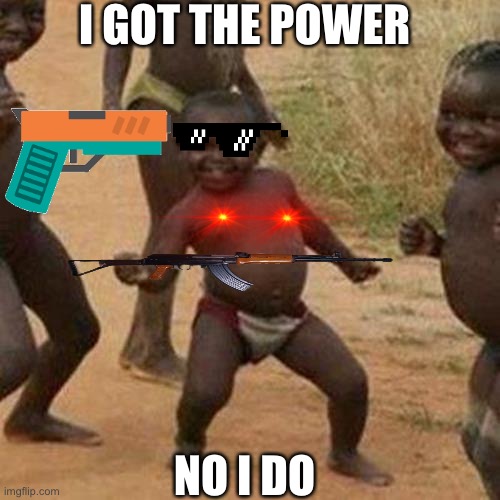 Third World Success Kid Meme | I GOT THE POWER; NO I DO | image tagged in memes,third world success kid | made w/ Imgflip meme maker