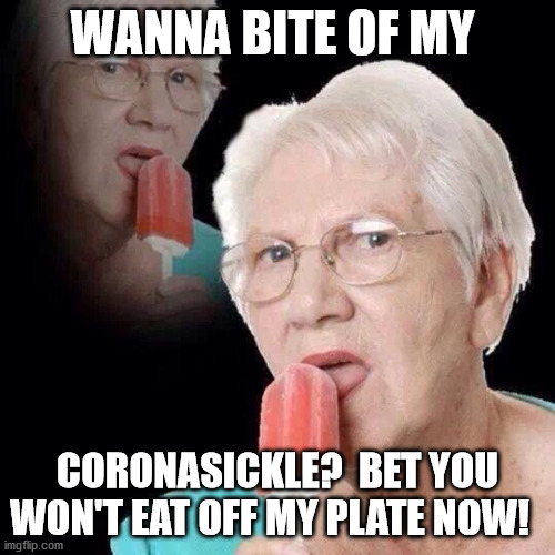 Old Lady Licking Popsicle | WANNA BITE OF MY; CORONASICKLE?  BET YOU WON'T EAT OFF MY PLATE NOW! | image tagged in old lady licking popsicle | made w/ Imgflip meme maker