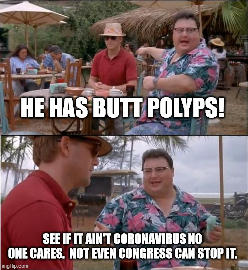 See Nobody Cares Meme | HE HAS BUTT POLYPS! SEE IF IT AIN'T CORONAVIRUS NO ONE CARES.  NOT EVEN CONGRESS CAN STOP IT. | image tagged in memes,see nobody cares | made w/ Imgflip meme maker