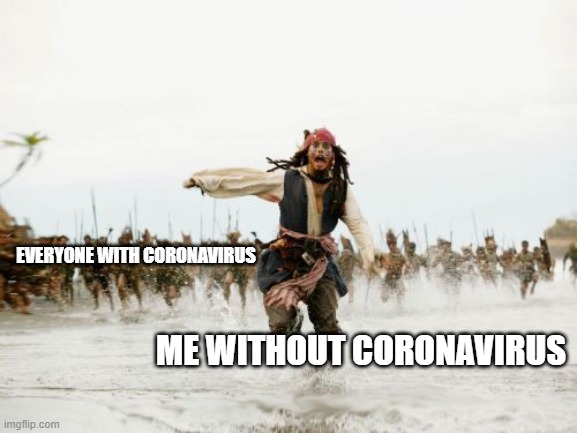 Jack Sparrow Being Chased | EVERYONE WITH CORONAVIRUS; ME WITHOUT CORONAVIRUS | image tagged in memes,jack sparrow being chased | made w/ Imgflip meme maker