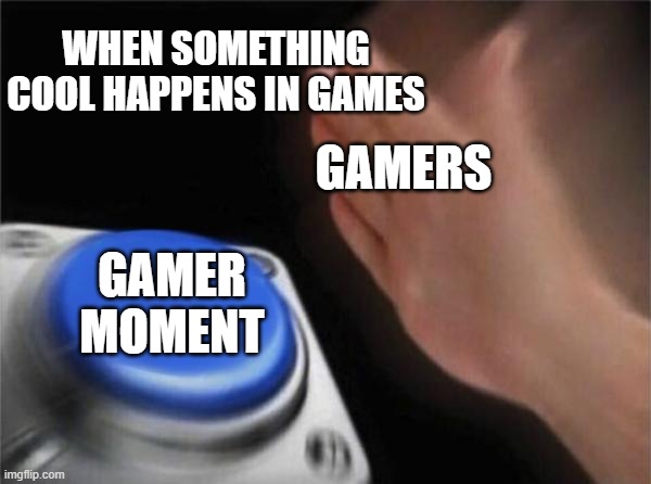 Blank Nut Button Meme | WHEN SOMETHING COOL HAPPENS IN GAMES; GAMERS; GAMER MOMENT | image tagged in memes,blank nut button | made w/ Imgflip meme maker