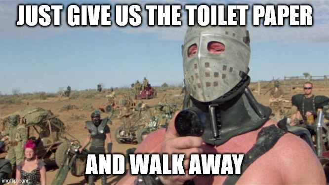 JUST GIVE US THE TOILET PAPER; AND WALK AWAY | image tagged in funny | made w/ Imgflip meme maker