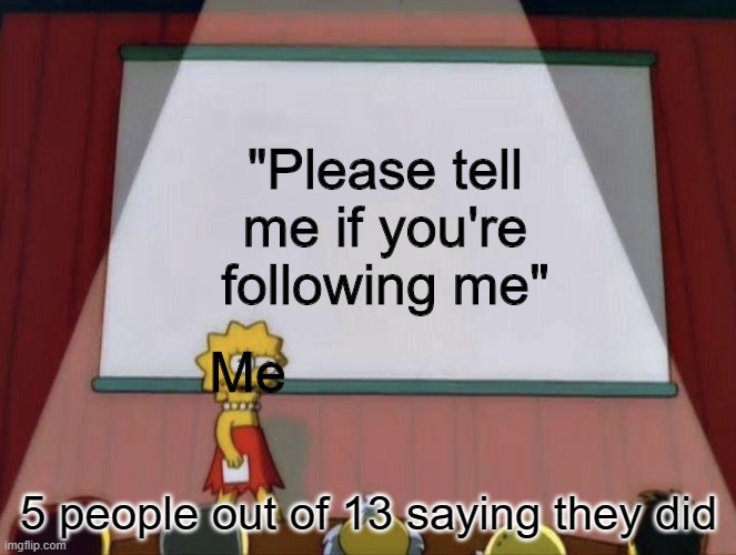 Lisa petition meme | "Please tell me if you're following me"; Me; 5 people out of 13 saying they did | image tagged in lisa petition meme | made w/ Imgflip meme maker