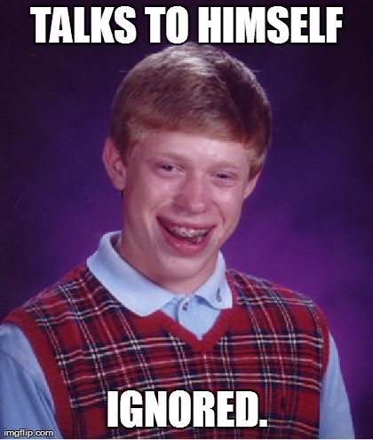 Bad Luck Brian Meme | TALKS TO HIMSELF IGNORED. | image tagged in memes,bad luck brian | made w/ Imgflip meme maker