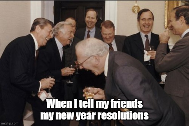 Laughing Men In Suits Meme | When I tell my friends my new year resolutions | image tagged in memes,laughing men in suits | made w/ Imgflip meme maker