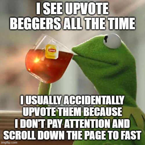 But That's None Of My Business Meme | I SEE UPVOTE BEGGERS ALL THE TIME I USUALLY ACCIDENTALLY UPVOTE THEM BECAUSE I DON'T PAY ATTENTION AND SCROLL DOWN THE PAGE TO FAST | image tagged in memes,but thats none of my business,kermit the frog | made w/ Imgflip meme maker