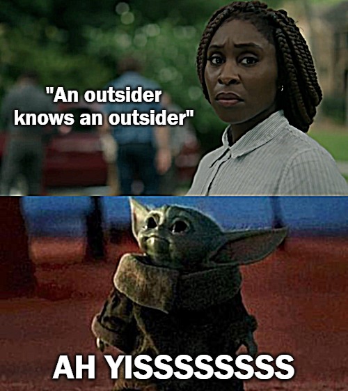 "An outsider knows an outsider"; AH YISSSSSSSS | image tagged in baby booger | made w/ Imgflip meme maker