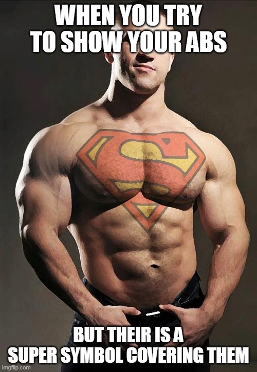 super man | WHEN YOU TRY TO SHOW YOUR ABS; BUT THEIR IS A SUPER SYMBOL COVERING THEM | image tagged in superheroes | made w/ Imgflip meme maker